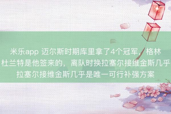 米乐app 迈尔斯时期库里拿了4个冠军，格林巴恩斯是他选来的，杜兰特是他签来的，离队时换拉塞尔接维金斯几乎是唯一可行补强方案