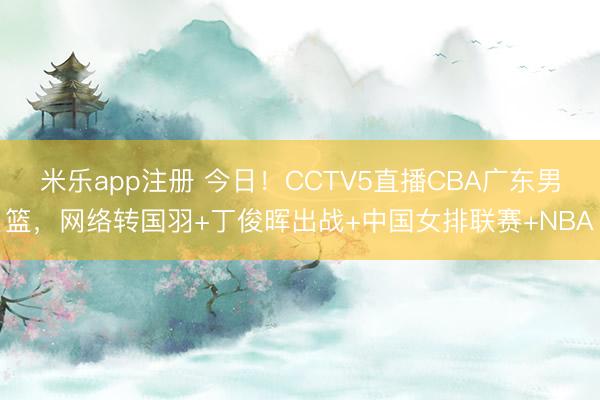 米乐app注册 今日！CCTV5直播CBA广东男篮，网络转国羽+丁俊晖出战+中国女排联赛+NBA