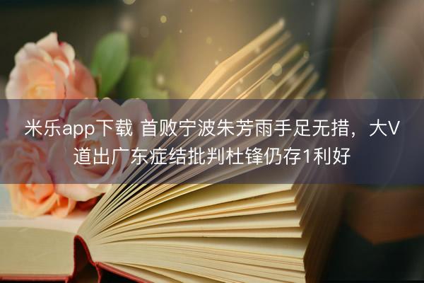 米乐app下载 首败宁波朱芳雨手足无措，大V道出广东症结批判杜锋仍存1利好
