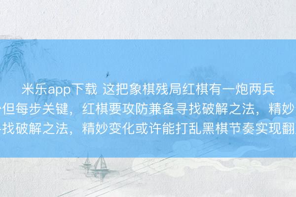 米乐app下载 这把象棋残局红棋有一炮两兵，黑棋俩卒子子力虽少但每步关键，红棋要攻防兼备寻找破解之法，精妙变化或许能打乱黑棋节奏实现翻盘胜机