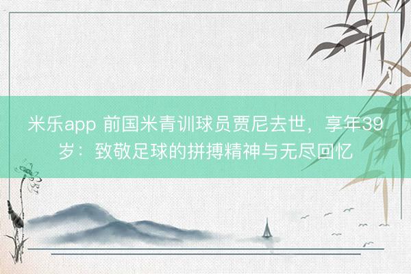 米乐app 前国米青训球员贾尼去世，享年39岁：致敬足球的拼搏精神与无尽回忆