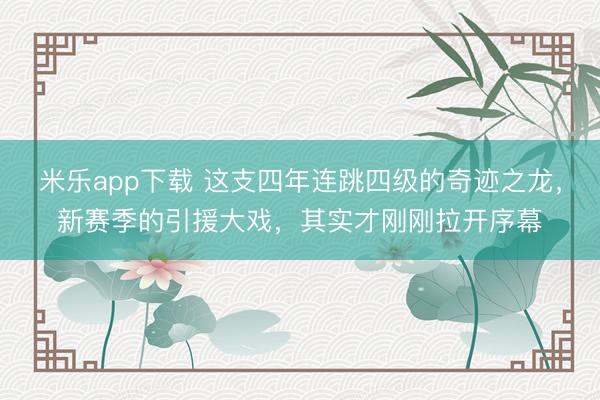 米乐app下载 这支四年连跳四级的奇迹之龙，新赛季的引援大戏，其实才刚刚拉开序幕