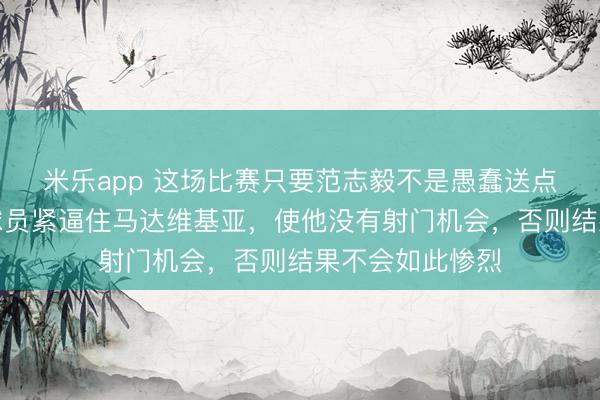 米乐app 这场比赛只要范志毅不是愚蠢送点球，或者其它球员紧逼住马达维基亚，使他没有射门机会，否则结果不会如此惨烈