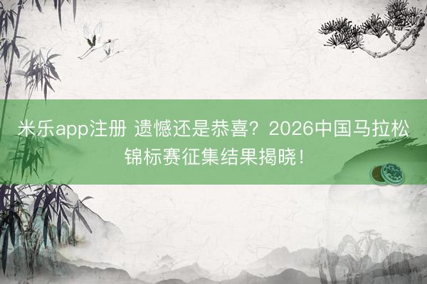 米乐app注册 遗憾还是恭喜？2026中国马拉松锦标赛征集结果揭晓！