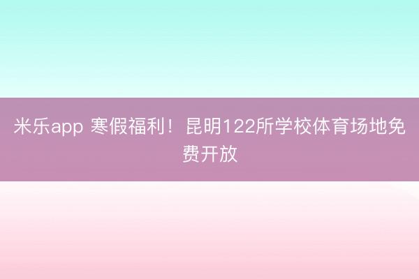 米乐app 寒假福利！昆明122所学校体育场地免费开放