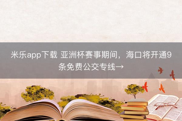 米乐app下载 亚洲杯赛事期间，海口将开通9条免费公交专线→
