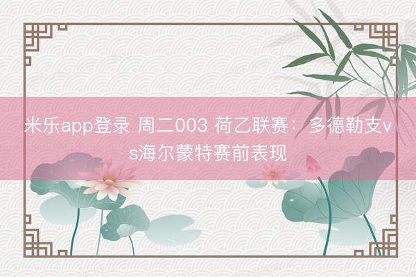 米乐app登录 周二003 荷乙联赛：多德勒支vs海尔蒙特赛前表现