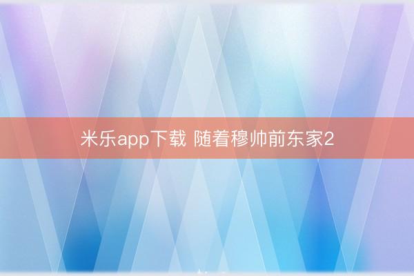 米乐app下载 随着穆帅前东家2