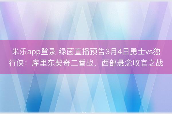 米乐app登录 绿茵直播预告3月4日勇士vs独行侠：库里东契奇二番战，西部悬念收官之战