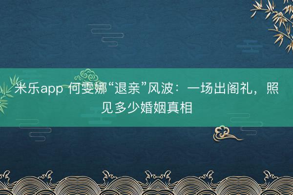 米乐app 何雯娜“退亲”风波：一场出阁礼，照见多少婚姻真相