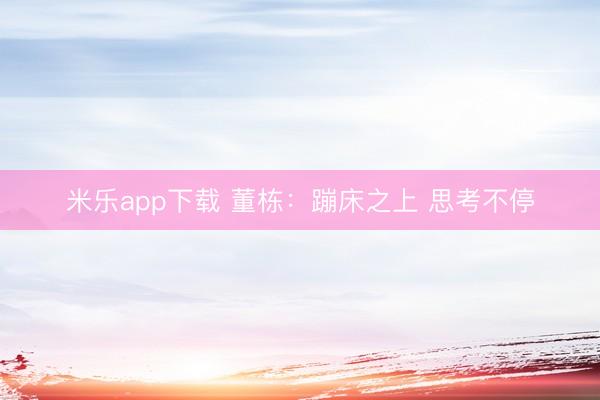米乐app下载 董栋：蹦床之上 思考不停