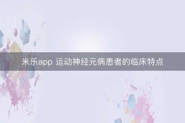 米乐app 运动神经元病患者的临床特点