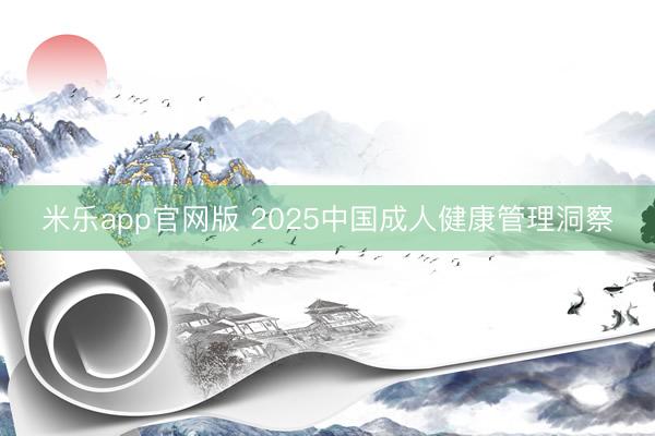 米乐app官网版 2025中国成人健康管理洞察