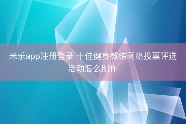 米乐app注册登录 十佳健身教练网络投票评选活动怎么制作