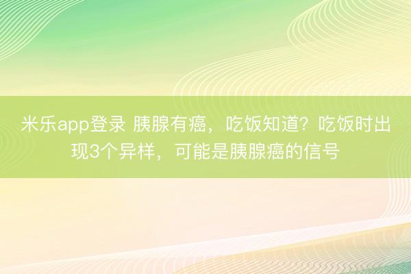 米乐app登录 胰腺有癌，吃饭知道？吃饭时出现3个异样，可能是胰腺癌的信号