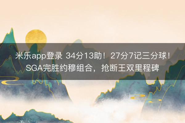 米乐app登录 34分13助！27分7记三分球！SGA完胜约穆组合，抢断王双里程碑