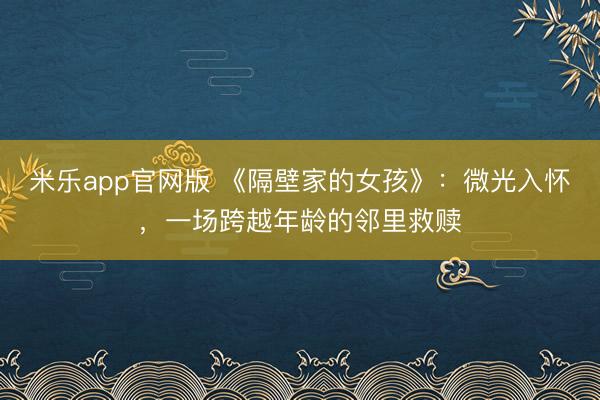 米乐app官网版 《隔壁家的女孩》：微光入怀，一场跨越年龄的邻里救赎
