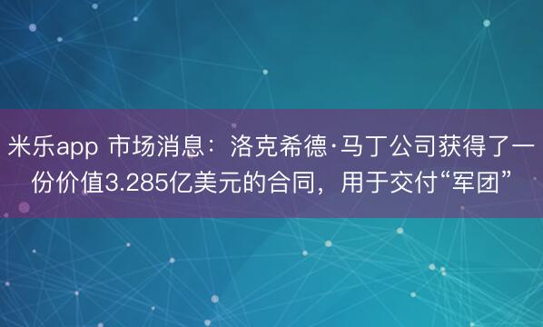 米乐app 市场消息:洛克希德·马丁公司获得了一份价值3.285亿美元的合同,用于交付“军团”