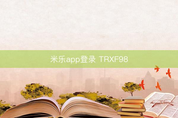 米乐app登录 TRXF98