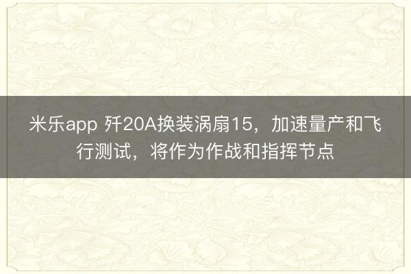 米乐app 歼20A换装涡扇15,加速量产和飞行测试,将作为作战和指挥节点
