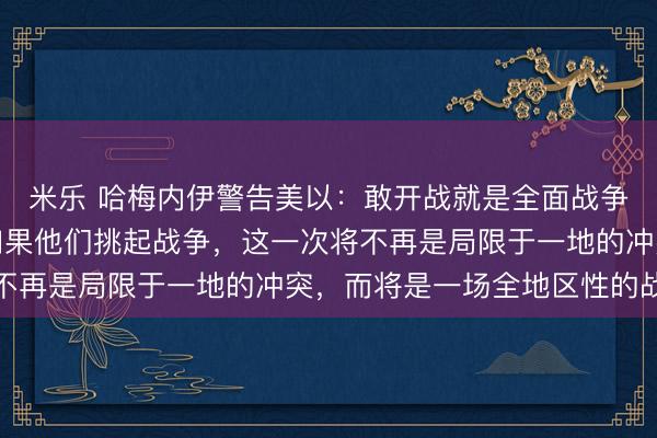 米乐 哈梅内伊警告美以:敢开战就是全面战争!美国人应当清楚,如果他们挑起战争,这一次将不再是局限于一地的冲突,而将是一场全地区性的战争