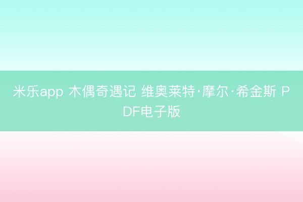 米乐app 木偶奇遇记 维奥莱特·摩尔·希金斯 PDF电子版