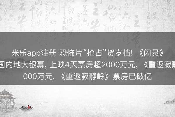 米乐app注册 恐怖片“抢占”贺岁档! 《闪灵》40余年来首登中国内地大银幕, 上映4天票房超2000万元, 《重返寂静岭》票房已破亿