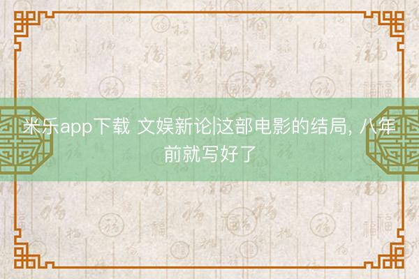 米乐app下载 文娱新论|这部电影的结局， 八年前就写好了