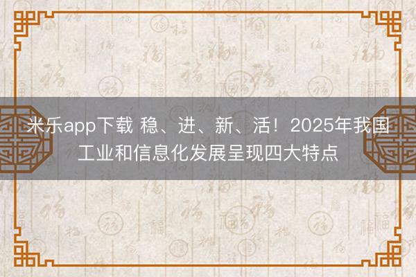 米乐app下载 稳、进、新、活!2025年我国工业和信息化发展呈现四大特点