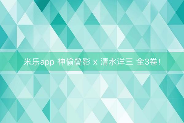 米乐app 神偷叠影 x 清水洋三 全3卷！