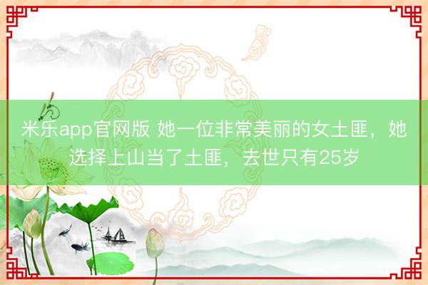 米乐app官网版 她一位非常美丽的女土匪，她选择上山当了土匪，去世只有25岁