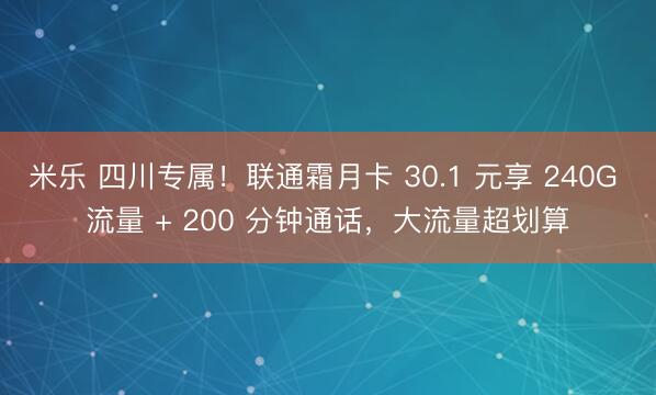 米乐 四川专属!联通霜月卡 30.1 元享 240G 流量 + 200 分钟通话,大流量超划算