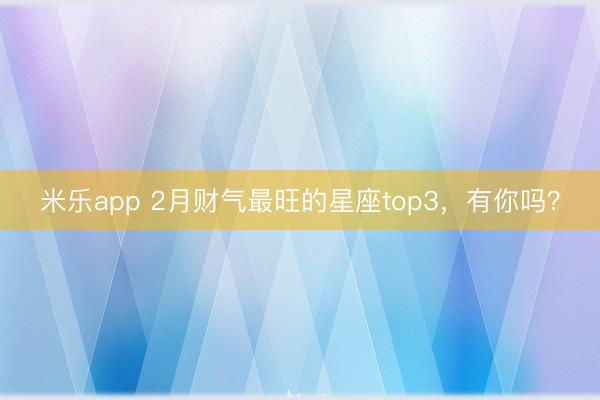 米乐app 2月财气最旺的星座top3，<a href=