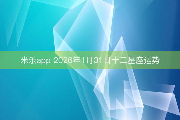 米乐app 2026年1月31日十二星座运势