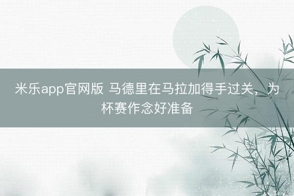 米乐app官网版 马德里在马拉加得手过关，为杯赛作念好准备