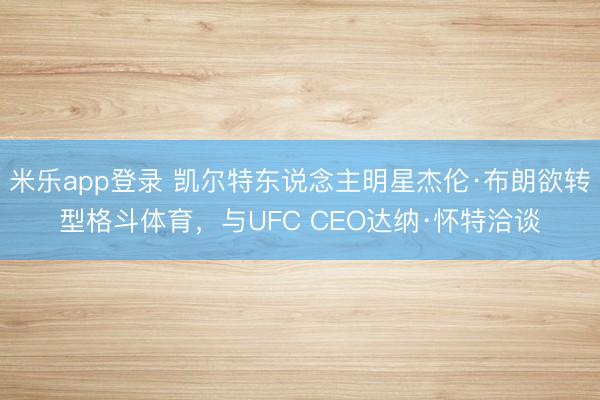 米乐app登录 凯尔特东说念主明星杰伦·布朗欲转型格斗体育，与UFC CEO达纳·怀特洽谈