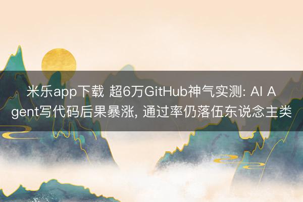 米乐app下载 超6万GitHub神气实测: AI Agent写代码后果暴涨, 通过率仍落伍东说念主类