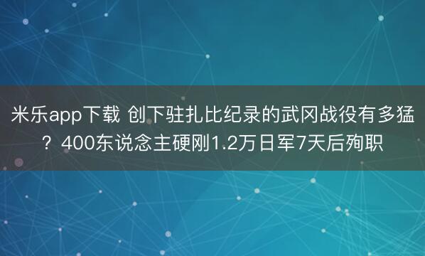 米乐app下载 创下驻扎比纪录的武冈战役有多猛?400东说念主硬刚1.2万日军7天后殉职