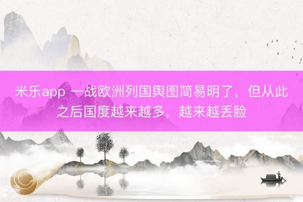 米乐app 一战欧洲列国舆图简易明了，但从此之后国度越来越多，越来越丢脸
