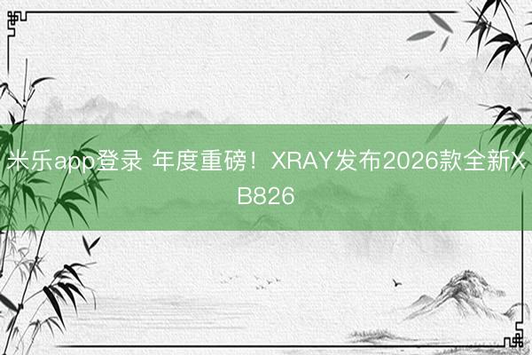 米乐app登录 年度重磅！XRAY发布2026款全新XB826