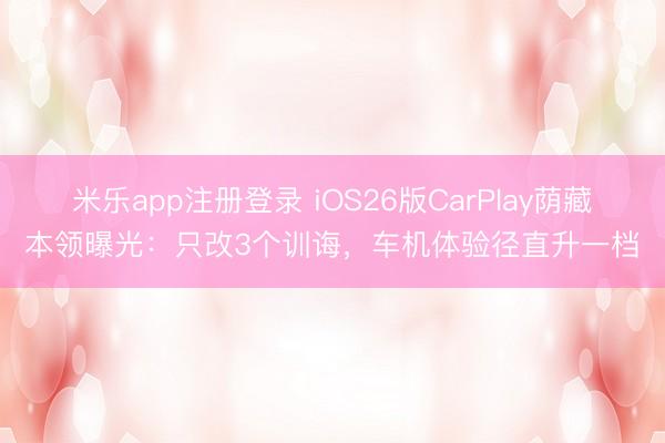 米乐app注册登录 iOS26版CarPlay荫藏本领曝光：只改3个训诲，车机体验径直升一档