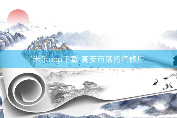 米乐app下载 高安市落拓汽修厂
