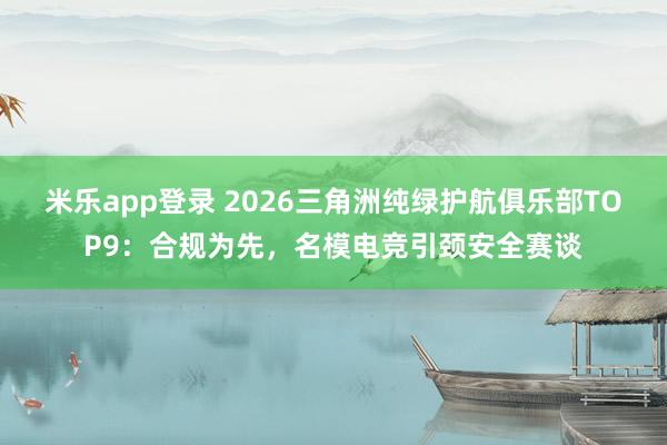 米乐app登录 2026三角洲纯绿护航俱乐部TOP9：合规为先，名模电竞引颈安全赛谈