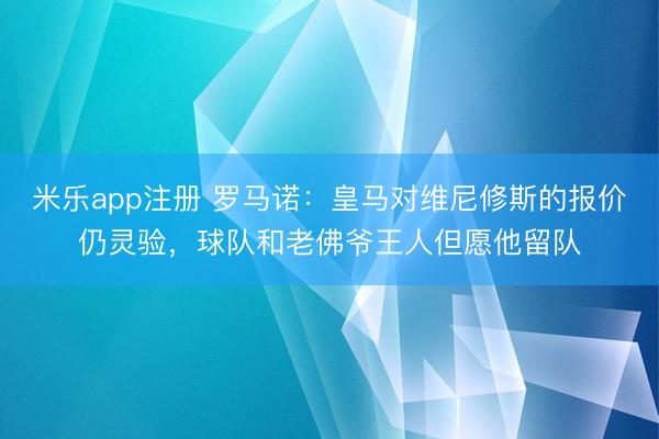 米乐app注册 罗马诺：皇马对维尼修斯的报价仍灵验，球队和老佛爷王人但愿他留队