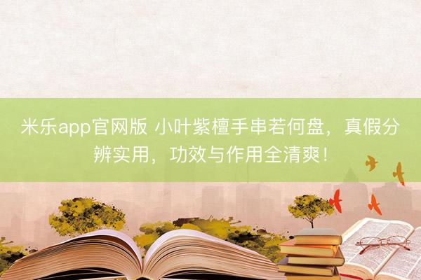 米乐app官网版 小叶紫檀手串若何盘，真假分辨实用，功效与作用全清爽！