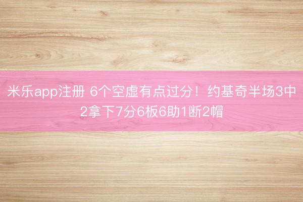 米乐app注册 6个空虚有点过分!约基奇半场3中2拿下7分6板6助1断2帽