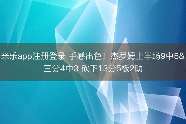 米乐app注册登录 手感出色！杰罗姆上半场9中5&三分4中3 砍下13分5板2助