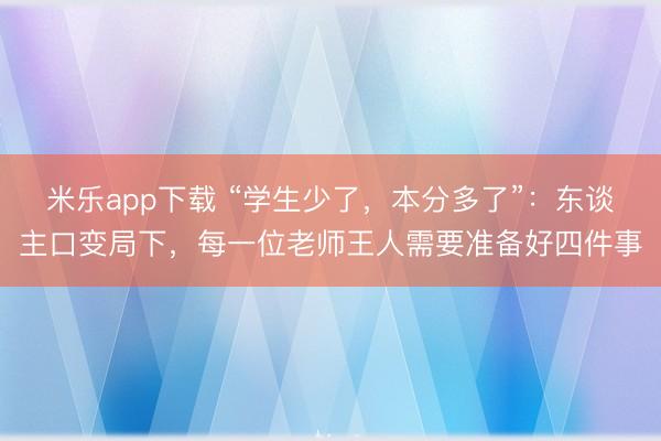 米乐app下载 “学生少了,本分多了”:东谈主口变局下,每一位老师王人需要准备好四件事