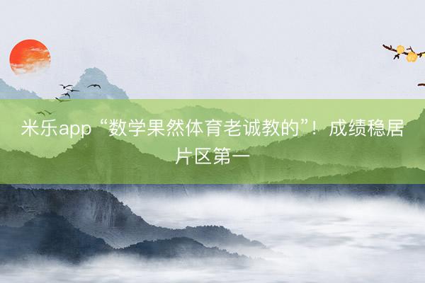 米乐app “数学果然体育老诚教的”！成绩稳居片区第一