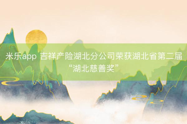 米乐app 吉祥产险湖北分公司荣获湖北省第二届“湖北慈善奖”